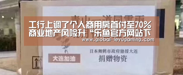工行上调了个人商用房首付至70%商业地产风险升“乐鱼官方网站下载”(图3) 乐鱼