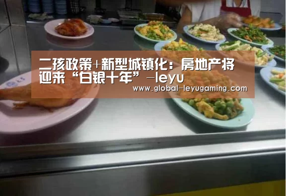 二孩政策+新型城镇化:房地产将迎来“白银十年”-leyu(图3) 乐鱼官方网站下载