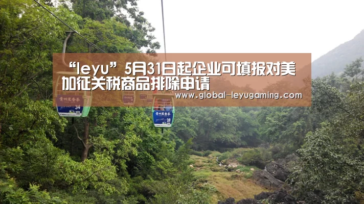 “leyu”5月31日起企业可填报对美加征关税商品排除申请(图1) 乐鱼体育