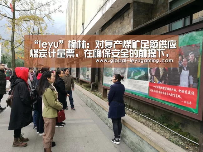 “leyu”榆林:对复产煤矿足额供应煤炭计量票,在确保安全的前提下,最大限度释放产能(图1) 乐鱼体育