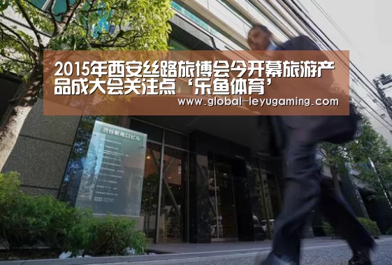 2015年西安丝路旅博会今开幕旅游产品成大会关注点‘乐鱼体育’(图1) 2015年西安丝路旅博会今开幕旅游产品成大会关注点‘乐鱼体育’(图1)